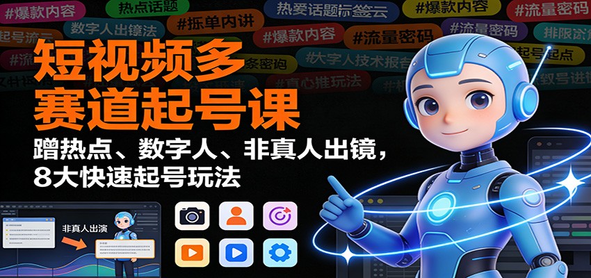 短视频多赛道起号课:蹭热点、数字人、非真人出镜,8大快速起号玩法-百盟网