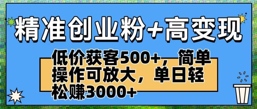 精准创业粉+高变现：低价获客500+，简单操作可放大，单日轻松赚3000+-百盟网
