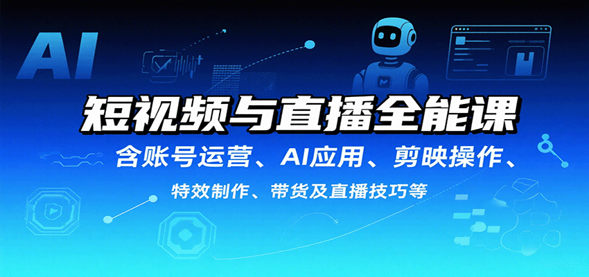 短视频与直播全能课，含账号运营、AI应用、剪映操作、特效制作、带货及直播技巧等-百盟网
