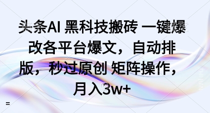 头条AI黑科技搬砖项目一键爆改各平台爆文，自动排版，秒过原创矩阵操作，月入3w+【揭秘】-百盟网