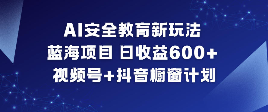 AI安全教育新玩法，蓝海项目，日收益6张+，视频号+抖音橱窗计划-百盟网