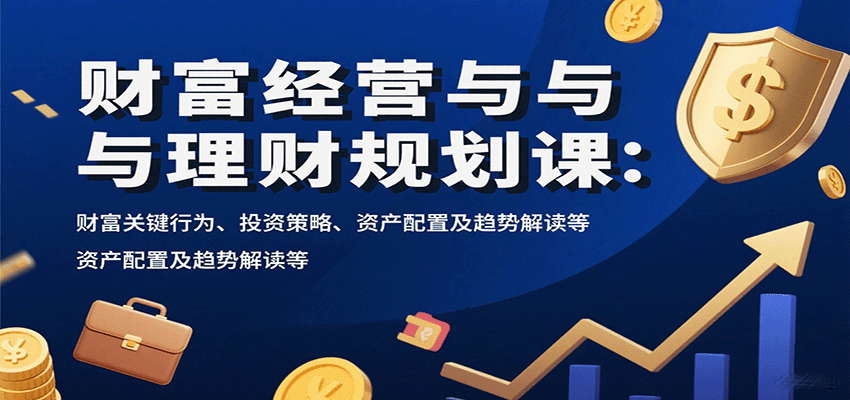 财富经营与理财规划课：财富关键行为、投资策略、资产配置及趋势解读等-百盟网