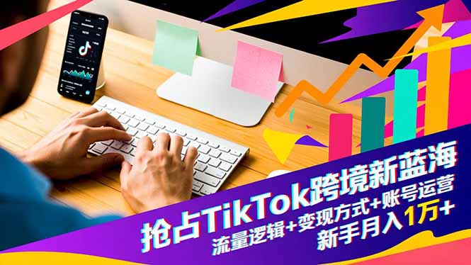 抢占TikTok跨境新蓝海：流量逻辑+变现方式+账号运营，新手月入1万+-百盟网