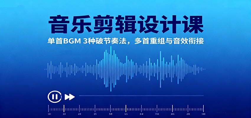 音乐剪辑设计课：单首BGM 3种破节奏法，多首重组与音效衔接-百盟网