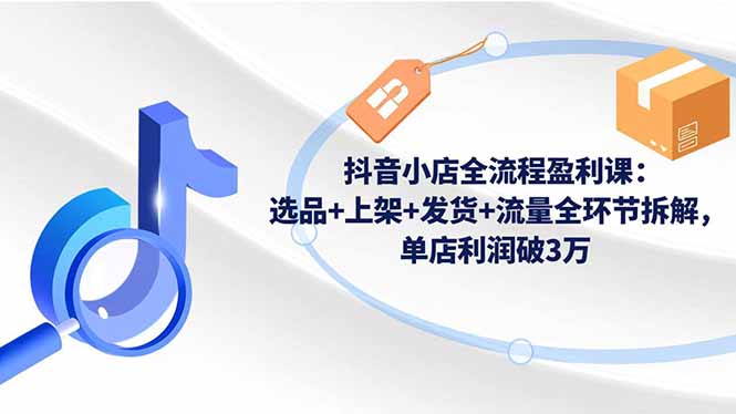 抖音小店全流程盈利课:选品+上架+发货+流量全环节拆解,单店利润破3万-百盟网