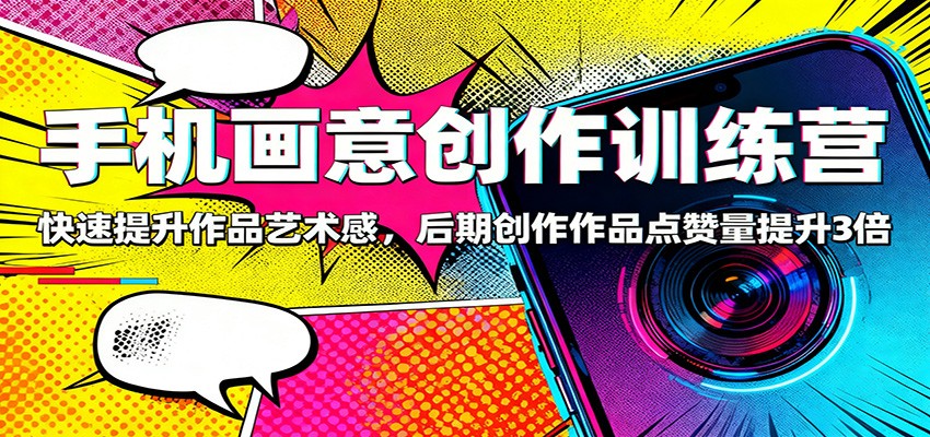 手机画意创作训练营：快速提升作品艺术感，后期创作作品点赞量提升3倍-百盟网