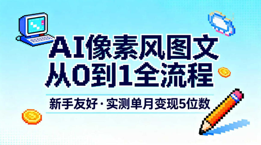 AI像素风图文从0到1全流程,新手友好,实测单月变现5位数-百盟网
