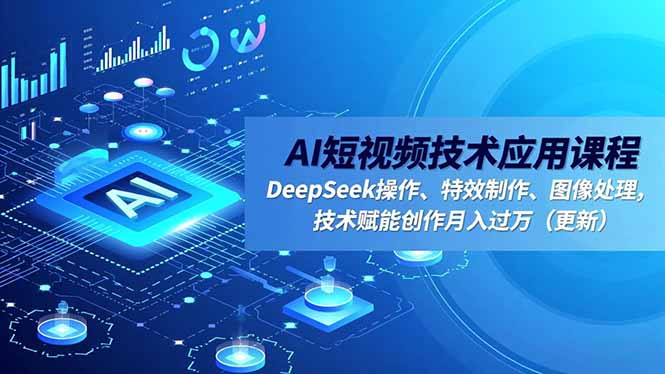 AI短视频技术应用课程，DeepSeek操作、特效制作、图像处理，技术赋能创作月入过万(更新-百盟网
