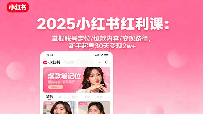 2025小红书红利课：掌握账号定位/爆款内容/变现路径，新手起号30天变现2w+-百盟网