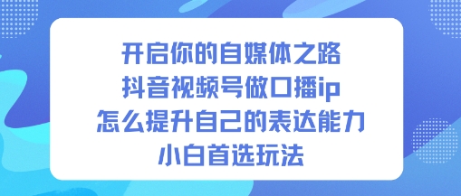 开启你的自媒体之路,抖音视频号做口播ip,怎么提升自己的表达能力,小白首选玩法-百盟网