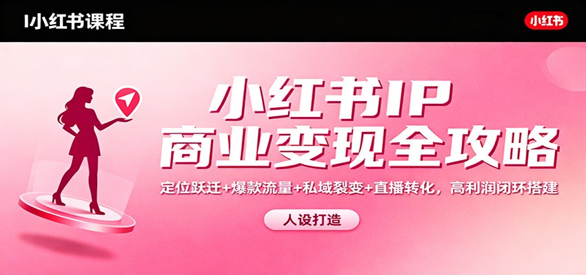 小红书IP商业变现全攻略：定位跃迁+爆款流量+私域裂变+直播转化，高利润闭环搭建-百盟网