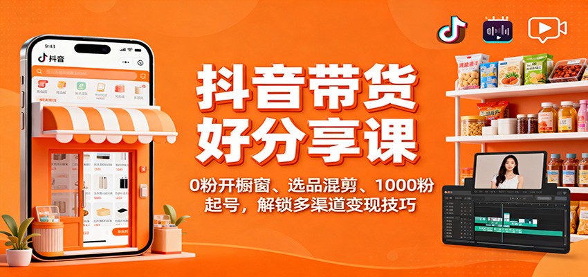 抖音带货好物分享课：0粉开橱窗、选品混剪、1000粉起号，解锁多渠道变现技巧-百盟网