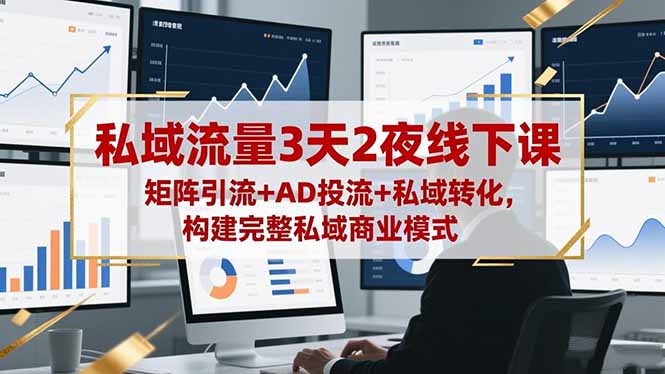 私域流量3天2夜线下课，矩阵引流+AD投流+私域转化，构建完整私域商业模式-百盟网