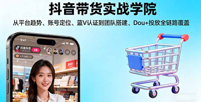 抖音带货实战学院:从平台趋势/账号定位/蓝V认证到团队搭建/Dou+投放全链路-百盟网
