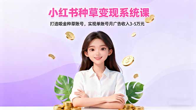 小红书种草变现系统课:打造吸金种草账号,实现单账号月广告收入3-5万元-百盟网