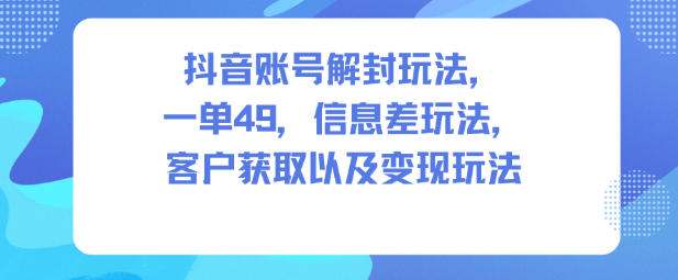 抖音账号解封玩法，一单49，信息差玩法，客户获取以及变现玩法-百盟网