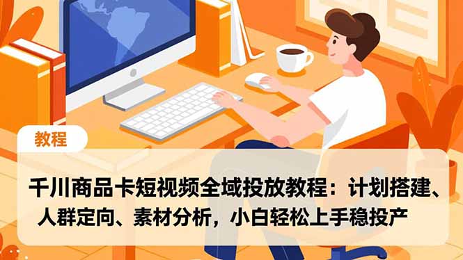 千川商品卡短视频全域投放教程：计划搭建、人群定向、素材分析，小白轻松上手稳投产-百盟网